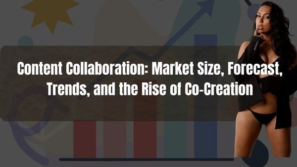 Content Collaboration: Market Size, Forecast, Trends, and the Rise of Co-Creation